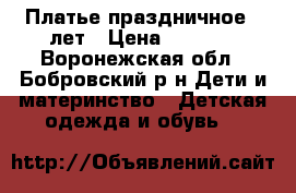 Платье праздничное 7 лет › Цена ­ 2 500 - Воронежская обл., Бобровский р-н Дети и материнство » Детская одежда и обувь   